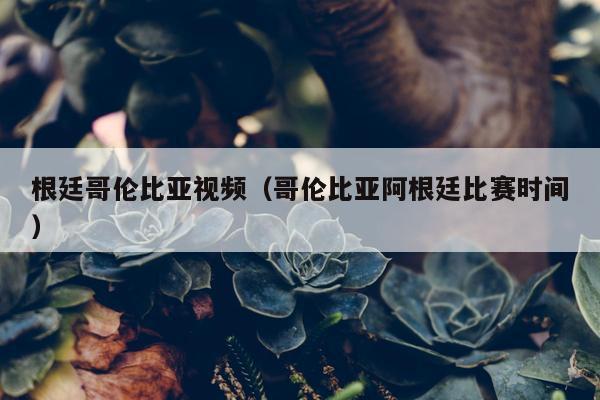 根廷哥伦比亚视频（哥伦比亚阿根廷比赛时间）