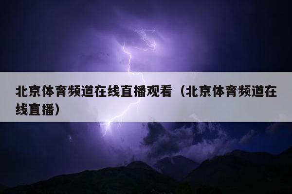 北京体育频道在线直播观看（北京体育频道在线直播）