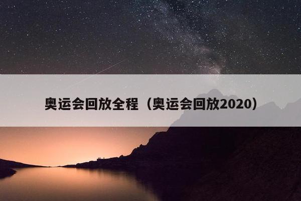 奥运会回放全程（奥运会回放2020）