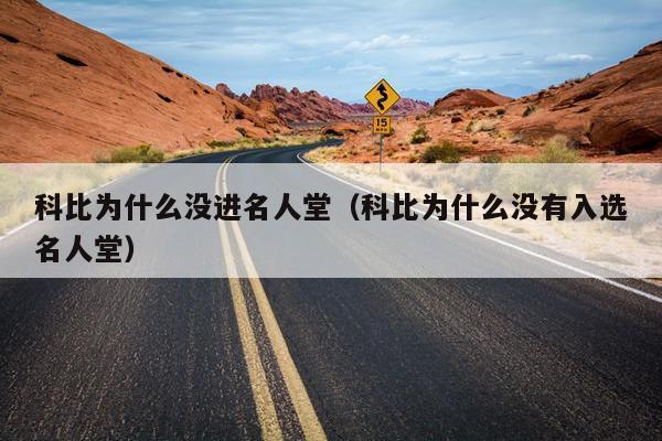 科比为什么没进名人堂（科比为什么没有入选名人堂）