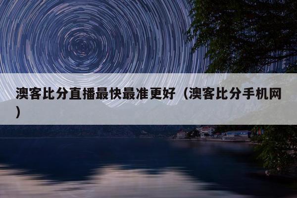 澳客比分直播最快最准更好（澳客比分手机网）