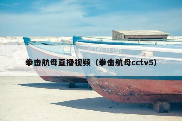 拳击航母直播视频（拳击航母cctv5）