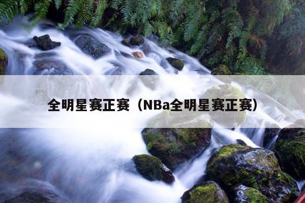 全明星赛正赛（NBa全明星赛正赛）