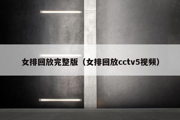 女排回放完整版（女排回放cctv5视频）