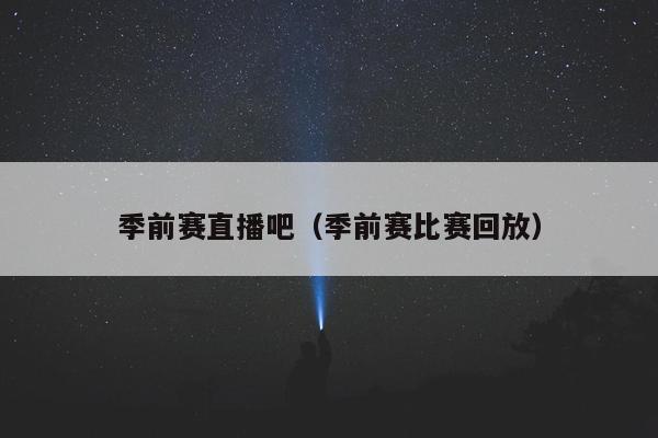 季前赛直播吧（季前赛比赛回放）