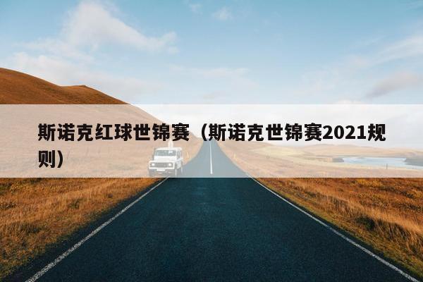 斯诺克红球世锦赛（斯诺克世锦赛2021规则）