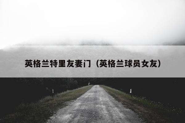 英格兰特里友妻门（英格兰球员女友）