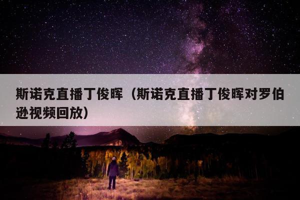 斯诺克直播丁俊晖（斯诺克直播丁俊晖对罗伯逊视频回放）