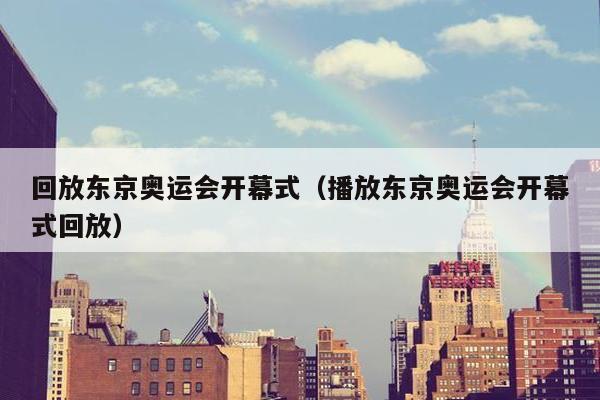 回放东京奥运会开幕式（播放东京奥运会开幕式回放）