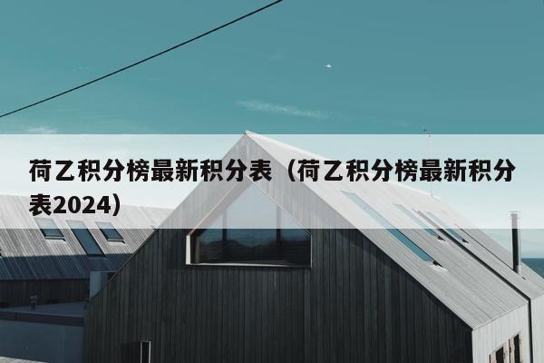 荷乙积分榜最新积分表（荷乙积分榜最新积分表2024）