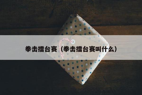 拳击擂台赛（拳击擂台赛叫什么）