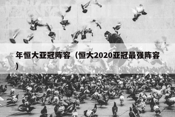 年恒大亚冠阵容（恒大2020亚冠最强阵容）