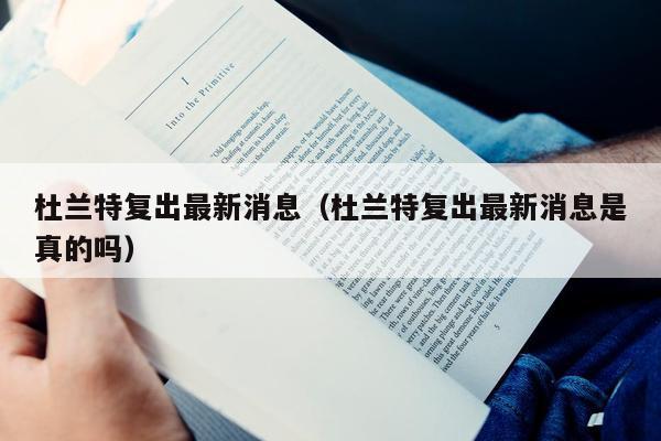 杜兰特复出最新消息（杜兰特复出最新消息是真的吗）