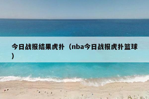 今日战报结果虎扑（nba今日战报虎扑篮球）