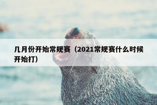 几月份开始常规赛（2021常规赛什么时候开始打）