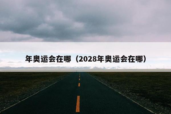 年奥运会在哪（2028年奥运会在哪）