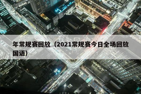 年常规赛回放（2021常规赛今日全场回放国语）