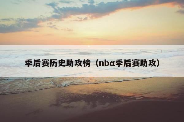 季后赛历史助攻榜（nbα季后赛助攻）