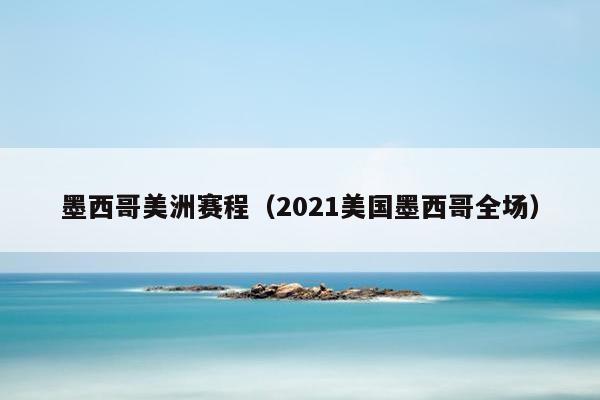 墨西哥美洲赛程（2021美国墨西哥全场）