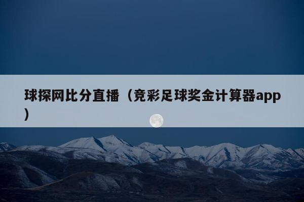 球探网比分直播（竞彩足球奖金计算器app）