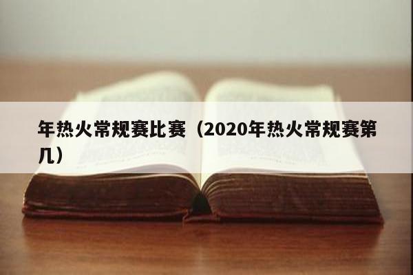 年热火常规赛比赛（2020年热火常规赛第几）