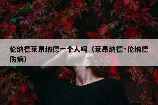 伦纳德莱昂纳德一个人吗（莱昂纳德·伦纳德伤病）