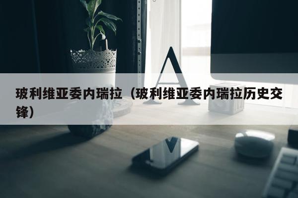 玻利维亚委内瑞拉（玻利维亚委内瑞拉历史交锋）