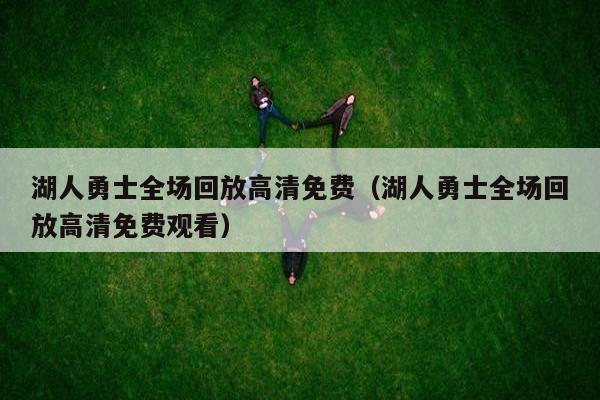 湖人勇士全场回放高清免费（湖人勇士全场回放高清免费观看）