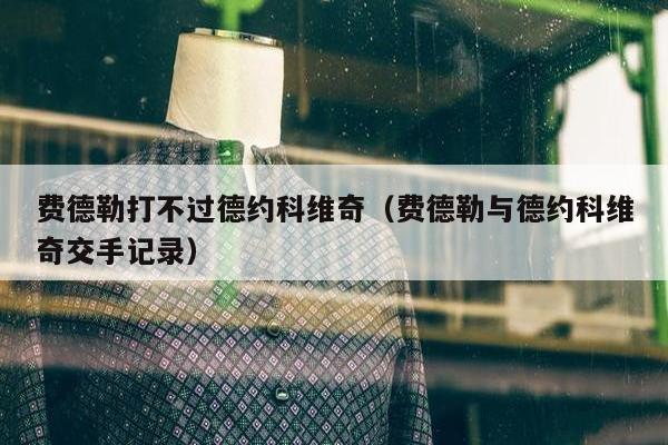 费德勒打不过德约科维奇（费德勒与德约科维奇交手记录）