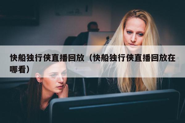 快船独行侠直播回放（快船独行侠直播回放在哪看）