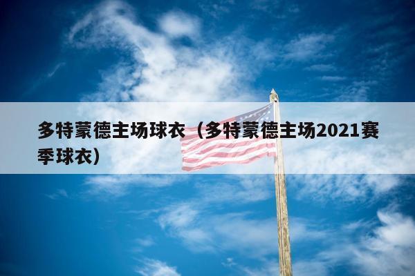 多特蒙德主场球衣（多特蒙德主场2021赛季球衣）