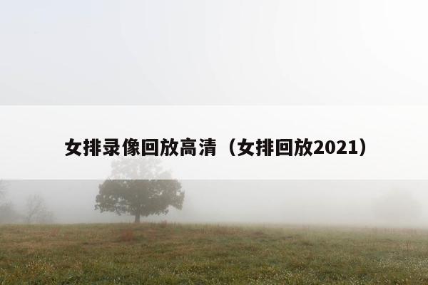 女排录像回放高清（女排回放2021）