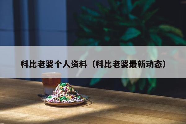 科比老婆个人资料（科比老婆最新动态）