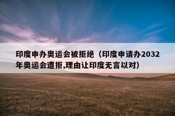 印度申办奥运会被拒绝（印度申请办2032年奥运会遭拒,理由让印度无言以对）