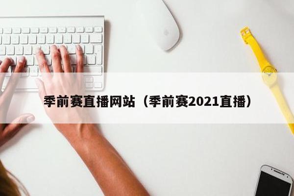 季前赛直播网站（季前赛2021直播）