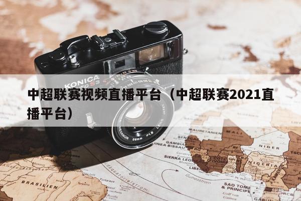 中超联赛视频直播平台（中超联赛2021直播平台）