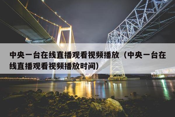 中央一台在线直播观看视频播放（中央一台在线直播观看视频播放时间）