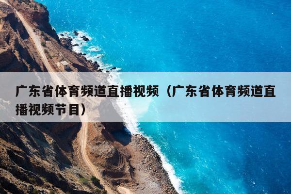 广东省体育频道直播视频（广东省体育频道直播视频节目）