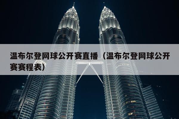 温布尔登网球公开赛直播（温布尔登网球公开赛赛程表）