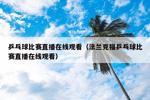 乒乓球比赛直播在线观看（法兰克福乒乓球比赛直播在线观看）