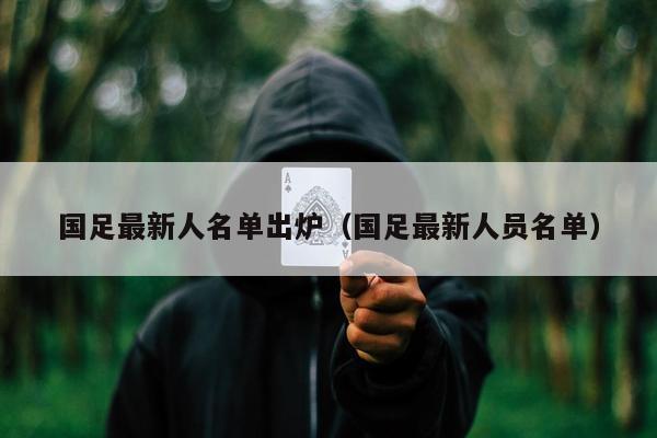 国足最新人名单出炉（国足最新人员名单）