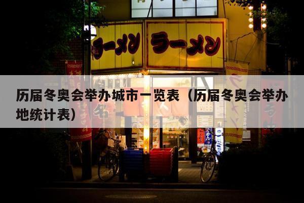 历届冬奥会举办城市一览表（历届冬奥会举办地统计表）