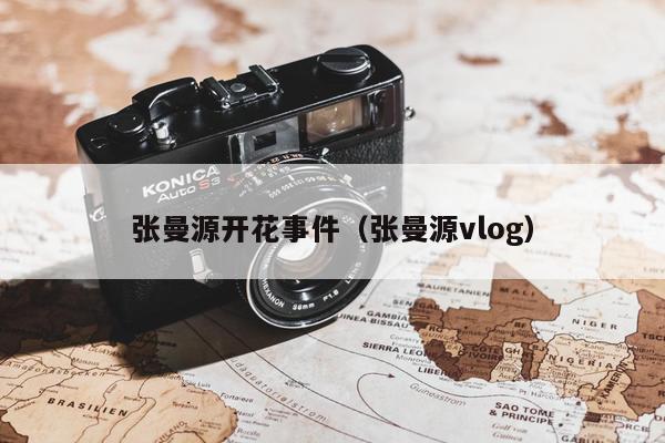 张曼源开花事件（张曼源vlog）