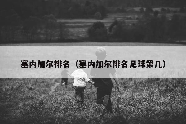 塞内加尔排名（塞内加尔排名足球第几）