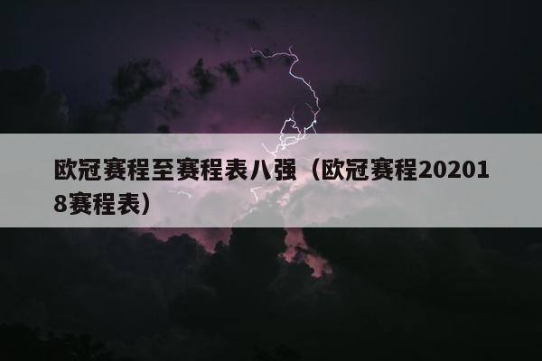 欧冠赛程至赛程表八强（欧冠赛程202018赛程表）