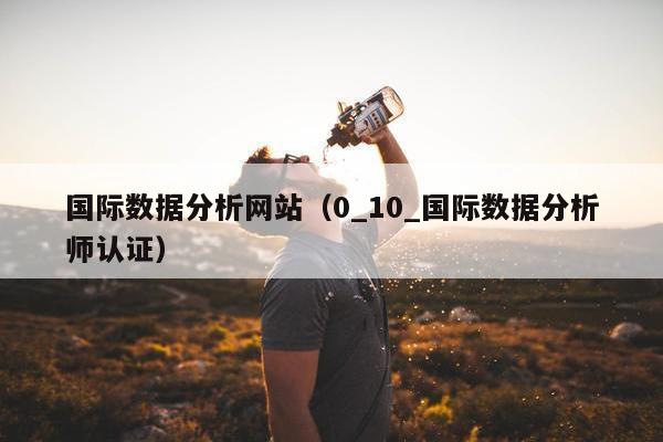 国际数据分析网站（0_10_国际数据分析师认证）