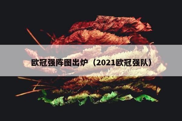 欧冠强阵图出炉（2021欧冠强队）