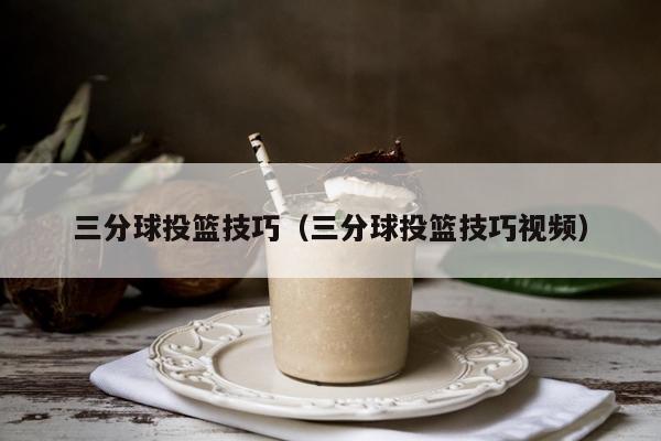 三分球投篮技巧（三分球投篮技巧视频）