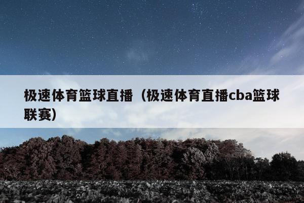 极速体育篮球直播（极速体育直播cba篮球联赛）