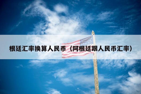 根廷汇率换算人民币（阿根廷跟人民币汇率）